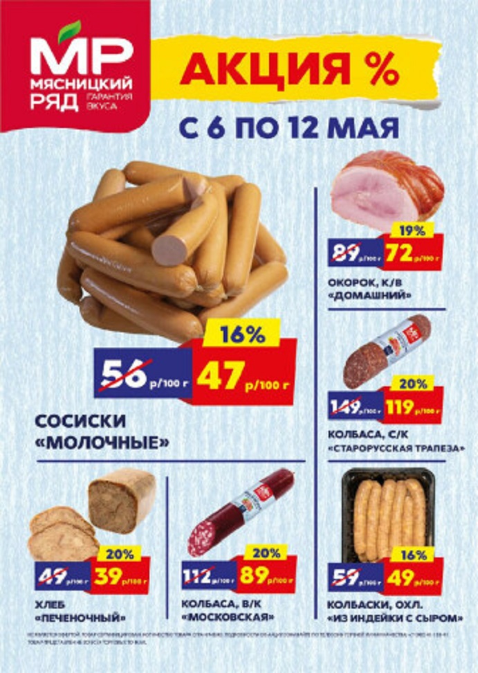 каталог акций "мясницкий ряд" с 06.05.2024-12.05.2024
- Окорок "Домашний" со скидкой 19% стоит 72 рубля за 100 грамм.
- Сосиски "Молочные" предлагаются по акции со скидкой 16% по цене 47 рублей за 100 грамм.
- Колбаса с/к "Старорусская Трапеза" также имеет скидку 20% и стоит 119 рублей за 100 грамм.
- Хлеб "Печеночный" доступен по сниженной цене в рамках акции со скидкой 20%.
- Колбаса в/к "Московская" предлагается со скидкой 20% по цене 89 рублей за 100 грамм.
- Колбаски охлажденные "Из индейки с сыром" также участвуют в акции.